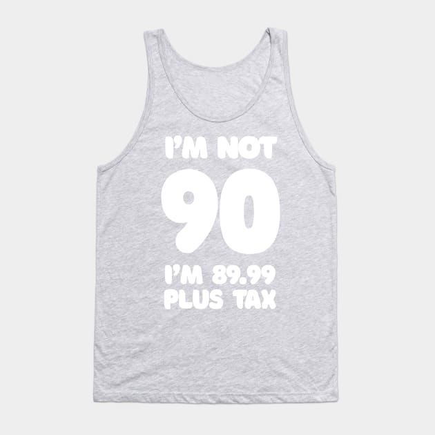 I'm Not 90 - I'm 89.99 Plus Tax - Funny Birthday Design Tank Top by DankFutura